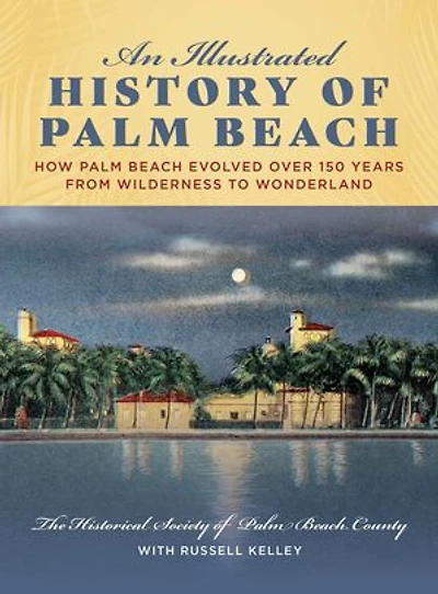 An Illustrated History of Palm Beach: How Palm Beach Evolved over 150 years from Wilderness to Wonderland