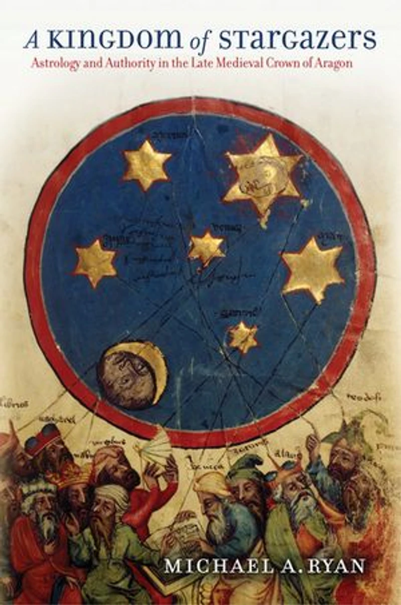 A Kingdom of Stargazers: Astrology and Authority the Late Medieval Crown Aragon