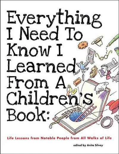 Everything I Need To Know I Learned From A Children's Book: Life Lessons from Notable People from All Walks of Life