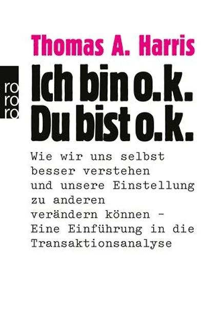 Ich bin o.k. - Du bist o.k.: Wie wir uns selbst besser verstehen und unsere Einstellung zu anderen verändern können - Eine Einführung in die Transaktionsanalyse | Das Standardwerk der Transaktionsanalyse