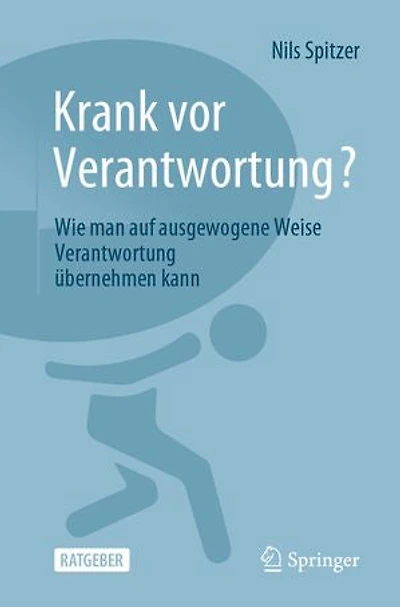 Krank VOR Verantwortung?: Wie Man Auf Ausgewogene Weise Verantwortung Übernehmen Kann