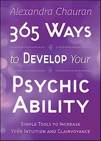 365 Ways To Develop Your Psychic Ability: Simple Tools Increase Intuition & Clairvoyance