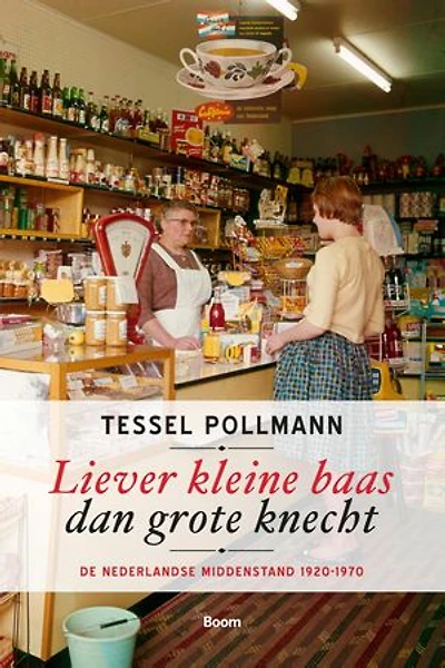 Liever kleine baas dan grote knecht: De Nederlandse middenstand 1920-1970