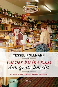 Liever kleine baas dan grote knecht: De Nederlandse middenstand 1920-1970