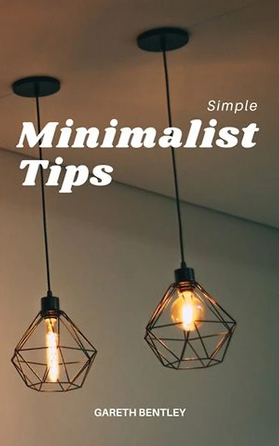 Simple Minimalist Tips: Declutter Your Home With Minimalist Mindset To Live More Purposefully, Focus On What Is Important, Spending Less And Making Life Simpler For Busy People