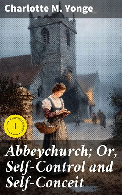 Abbeychurch; Or, Self-Control and Self-Conceit: Enriched edition. Exploring Self-Control and Self-Conceit in a Victorian Village