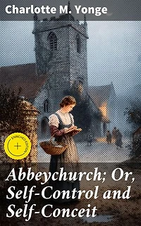 Abbeychurch; Or, Self-Control and Self-Conceit: Enriched edition. Exploring Self-Control and Self-Conceit in a Victorian Village