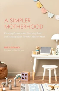 A Simpler Motherhood: Curating Contentment, Savoring Slow, and Making Room for What Matters Most (Tips Moms, Simplify Parenting, School-Age Children)
