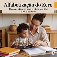 Alfabetização do Zero: Técnicas Eficazes para Ensinar Seu Filho a Ler e Escrever