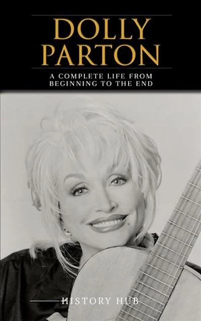 Dolly Parton: A Complete Life from Beginning to the End
