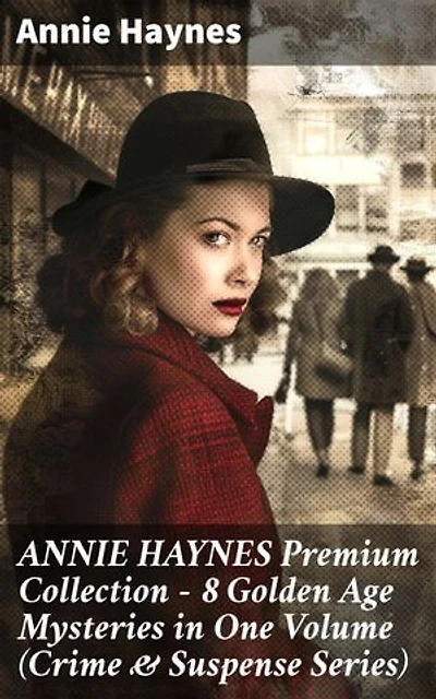 ANNIE HAYNES Premium Collection – 8 Golden Age Mysteries in One Volume (Crime & Suspense Series): Enriched edition. Intricate puzzles and clever clues in a Golden Age Mystery Collection