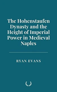 The Hohenstaufen Dynasty and the Height of Imperial Power in Medieval Naples