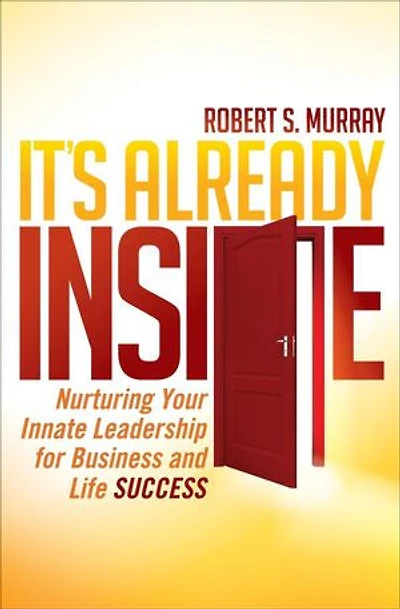 It's Already Inside: Nurturing Your Innate Leadership For Business And Life Success