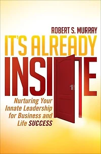 It's Already Inside: Nurturing Your Innate Leadership For Business And Life Success