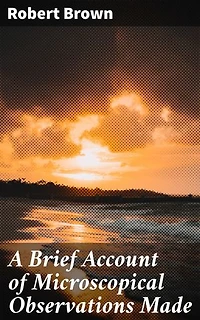 A Brief Account of Microscopical Observations Made: Enriched edition. Exploring the Wonders of Plant Cells Through Microscopic Observations