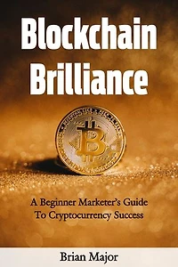 BlockChain Brilliance: A Beginner Marketer's Guide To Cryptocurrency Success