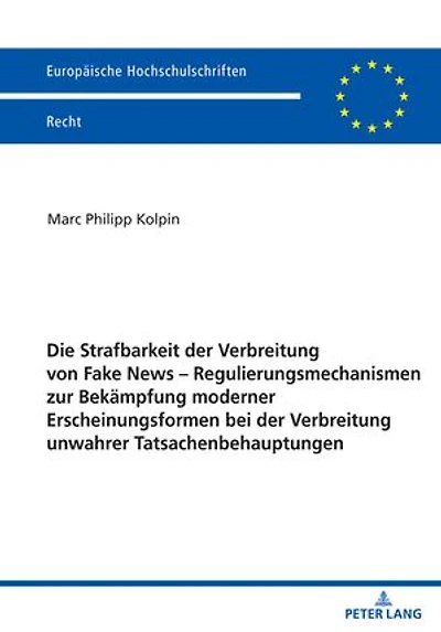 Die Strafbarkeit der Verbreitung von Fake News – Regulierungsmechanismen zur Bekaempfung moderner Erscheinungsformen bei der Verbreitung unwahrer Tatsachenbehauptungen