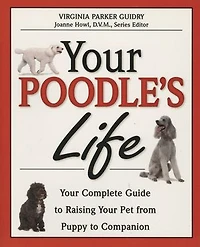 Your Poodle's Life: Your Complete Guide to Raising Your Pet from Puppy to Companion