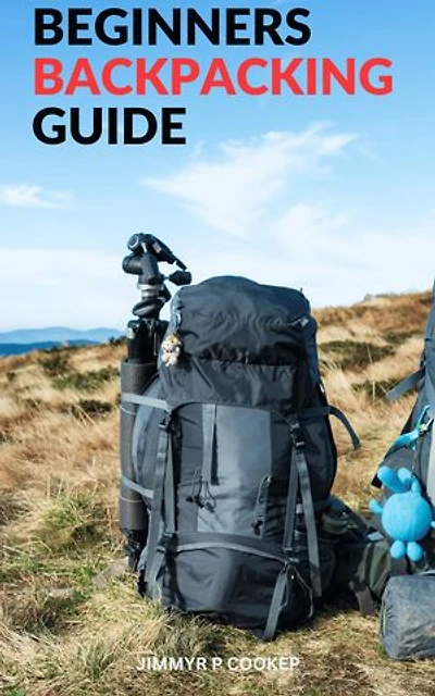 Beginners Backpacking Guide: A Beginner's Guide | Discover Essential Tips and Strategies to Make Your First Backpacking Trip a Success