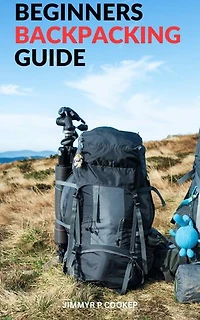 Beginners Backpacking Guide: A Beginner's Guide | Discover Essential Tips and Strategies to Make Your First Backpacking Trip a Success