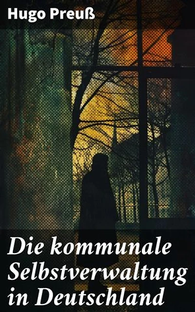 Die kommunale Selbstverwaltung in Deutschland: Bereicherte Ausgabe. Selbstverwaltung im deutschen Rechtssystem: Analyse und historische Perspektiven