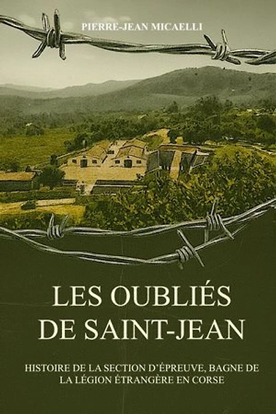 LES OUBLIÉS DE SAINT-JEAN: HISTOIRE DE LA SECTION D’ÉPREUVE, BAGNE DE LA LÉGION ÉTRANGÈRE EN CORSE