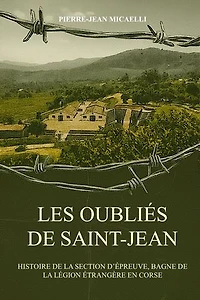 LES OUBLIÉS DE SAINT-JEAN: HISTOIRE DE LA SECTION D’ÉPREUVE, BAGNE DE LA LÉGION ÉTRANGÈRE EN CORSE
