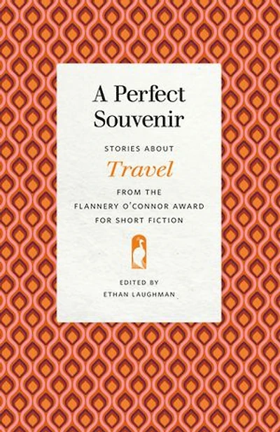 A Perfect Souvenir: Stories about Travel from the Flannery O'Connor Award for Short Fiction