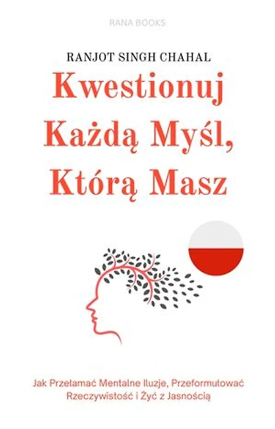 Kwestionuj Każdą Myśl, Którą Masz: Jak Przełamać Mentalne Iluzje, Przeformułować Rzeczywistość i Żyć z Jasnością