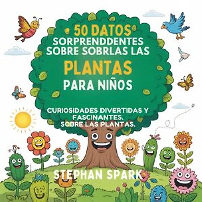 50 Datos Sorprendentes Sobre Las Plantas Para Niños: Curiosidades Divertidas Y Fascinantes Para Despertar La Curiosidad Por Las Plantas!