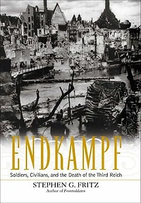 Endkampf: Soldiers, Civilians, and The Death Of Third Reich