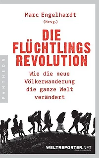 Die Flüchtlingsrevolution: Wie die neue Völkerwanderung die ganze Welt verändert