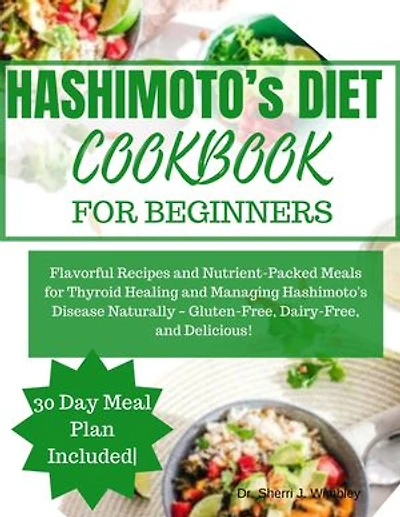 HASHIMOTO’S DIET COOKBOOK FOR BEGINNERS: Flavorful Recipes and Nutrient-Packed Meals for Thyroid Healing and Managing Hashimoto's Disease Naturally – Gluten-Free, Dairy-Free, and Delicious!