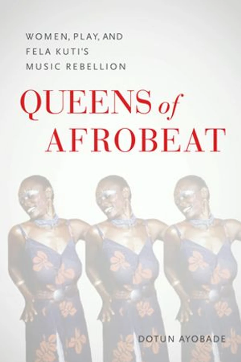 Queens of Afrobeat: Women, Play, and Fela Kuti's Music Rebellion