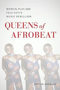 Queens of Afrobeat: Women, Play, and Fela Kuti's Music Rebellion