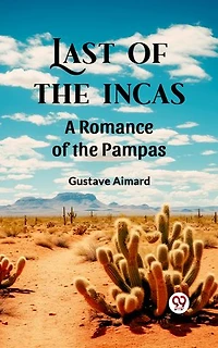 Last of the Incas A Romance of the Pampas