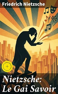 Nietzsche: Le Gai Savoir: Édition enrichie. Exploration de la morale, de la culture et de la vérité dans un livre influent de Nietzsche