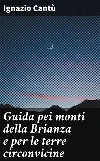 Guida pei monti della Brianza e per le terre circonvicine: Edizione arricchita. Esplorare la bellezza naturale della Brianza e dei suoi dintorni