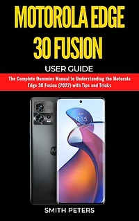 Motorola Edge 30 Fusion User Guide: The Complete Dummies Manual to Understanding the Motorola Edge 30 Fusion (2022) with Tips and Tricks
