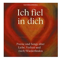 Ich fiel in Dich: Poesie und Songs über Liebe, Verlust und (sich) wiederfinden