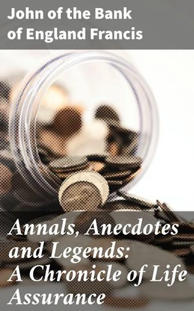 Annals, Anecdotes and Legends: A Chronicle of Life Assurance: Unlocking the Secrets of Life Assurance: A Journey Through Annals and Legends