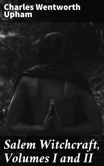 Salem Witchcraft, Volumes I and II: With an Account of Salem Village and a History of Opinions on Witchcraft and Kindred Subjects
