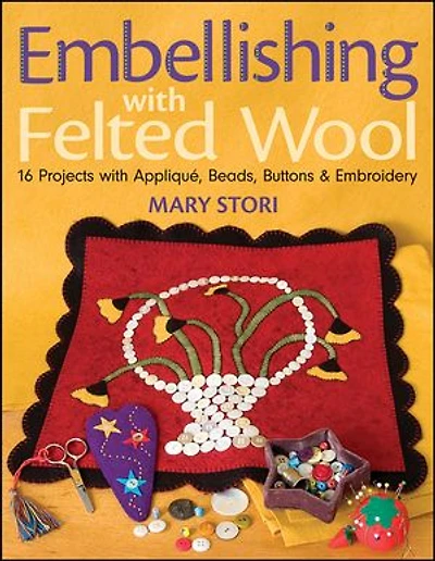 Embellishing with Felted Wool: 16 Projects with Appliqué, Beads, Buttons & Embroidery