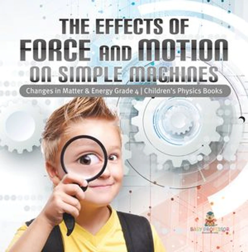 The Effects of Force and Motion on Simple Machines | Changes in Matter & Energy Grade 4 | Children's Physics Books