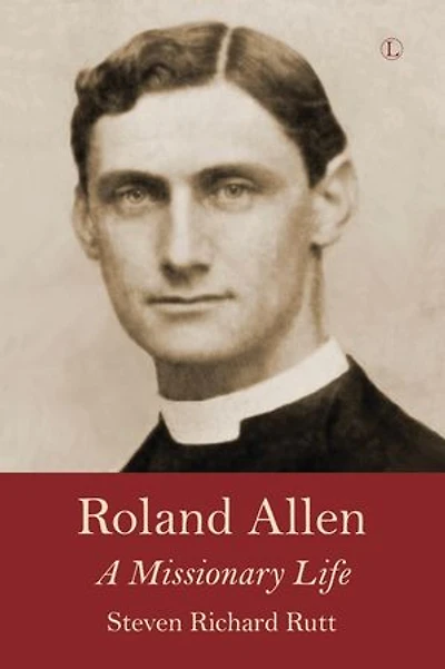 Roland Allen: A Missionary Life