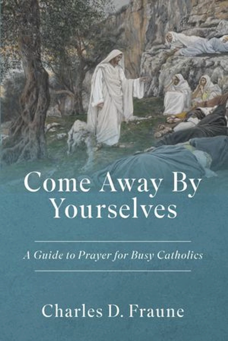 Come Away By Yourselves: A Guide to Prayer for Busy Catholics