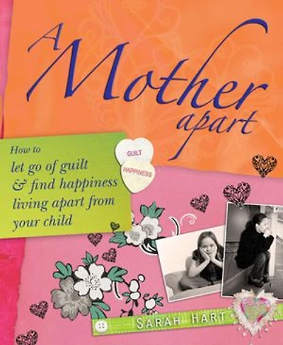 A Mother Apart: How To Let Go Of Guilt And Find Hapiness Living Apart From Your Child
