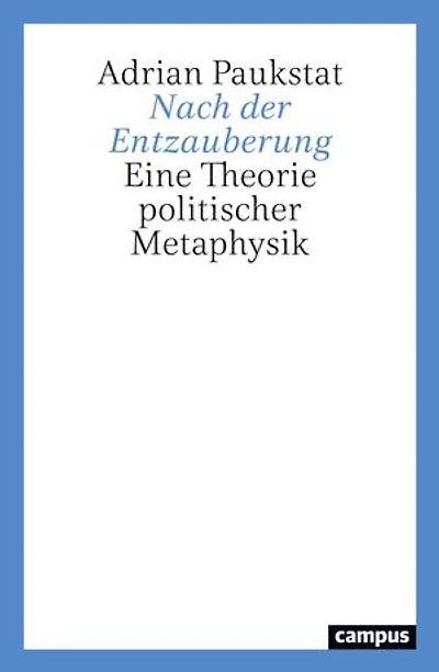 Nach der Entzauberung: Eine Theorie politischer Metaphysik
