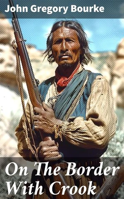 On The Border With Crook: Enriched edition. Frontier Chronicles: The American Southwest Through Military Eyes