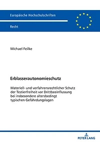 Erblasserautonomieschutz: Materiell- und verfahrensrechtlicher Schutz der Testierfreiheit vor Drittbeeinflussung bei insbesondere altersbedingt typischen Gefaehrdungslagen